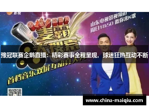 豫冠联赛企鹅直播：精彩赛事全程呈现，球迷狂热互动不断