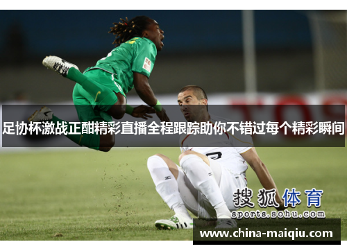 足协杯激战正酣精彩直播全程跟踪助你不错过每个精彩瞬间